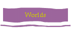 Worlds